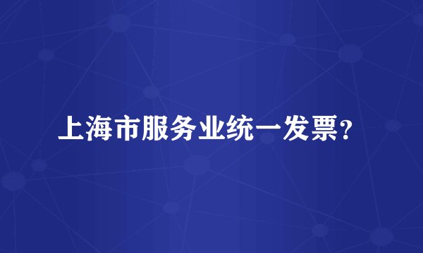 上海市服务业统一发票？