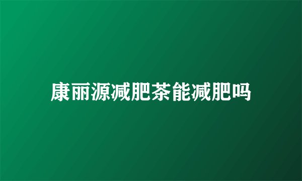 康丽源减肥茶能减肥吗