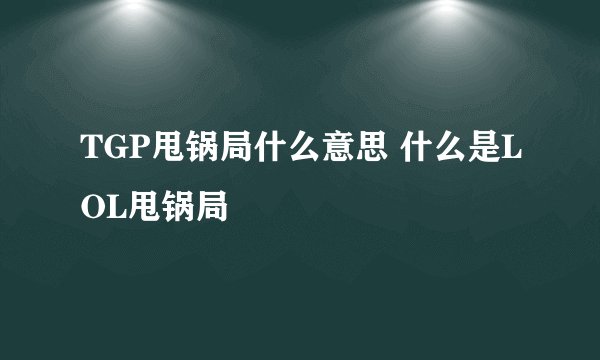 TGP甩锅局什么意思 什么是LOL甩锅局
