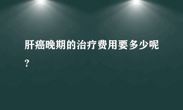 肝癌晚期的治疗费用要多少呢?