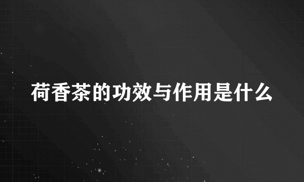 荷香茶的功效与作用是什么