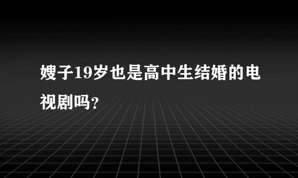 嫂子19岁也是高中生结婚的电视剧吗？