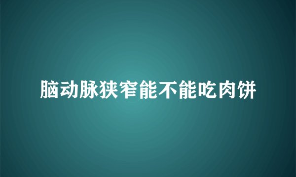 脑动脉狭窄能不能吃肉饼