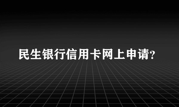 民生银行信用卡网上申请？