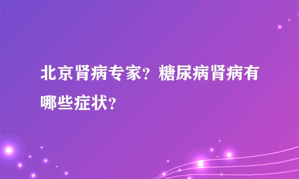 北京肾病专家？糖尿病肾病有哪些症状？