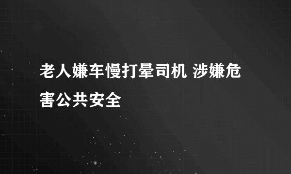 老人嫌车慢打晕司机 涉嫌危害公共安全