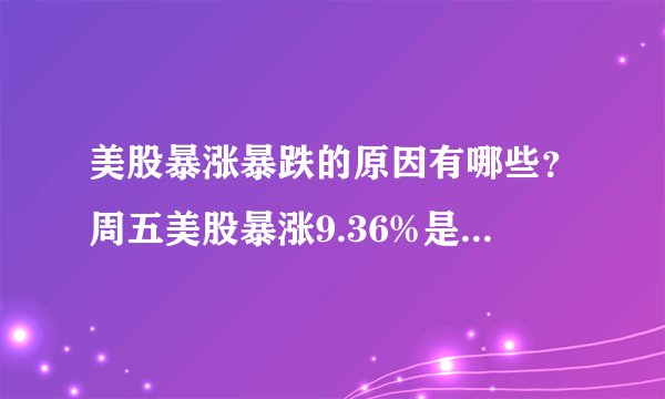 美股暴涨暴跌的原因有哪些?周五美股暴涨9.36%是套路还是复活?