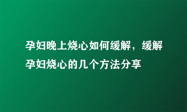 孕妇晚上烧心如何缓解，缓解孕妇烧心的几个方法分享