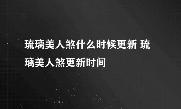 琉璃美人煞什么时候更新 琉璃美人煞更新时间