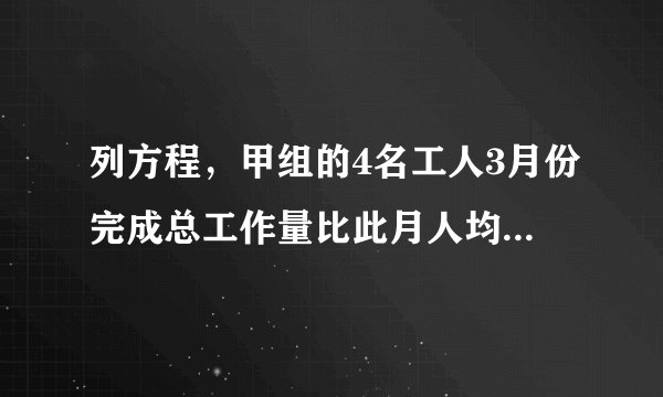 列方程，甲组的4名工人3月份完成总工作量比此月人均定额的4倍