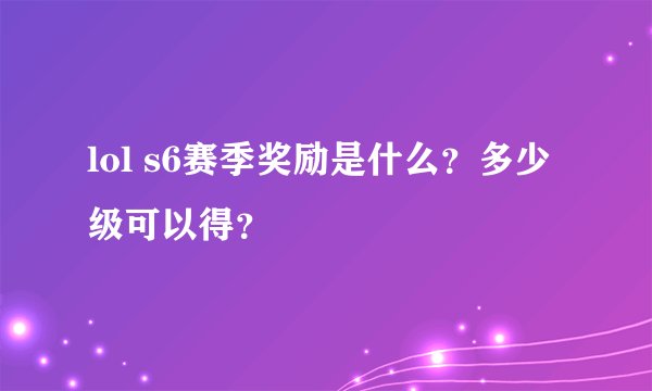 lol s6赛季奖励是什么?多少级可以得?