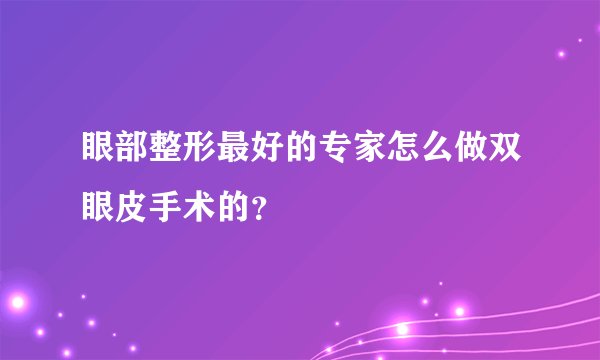 眼部整形最好的专家怎么做双眼皮手术的？