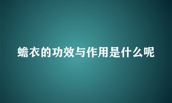 蟾衣的功效与作用是什么呢