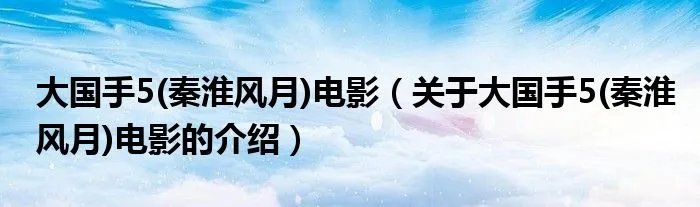 大国手5(秦淮风月)电影（关于大国手5(秦淮风月)电影的介绍）