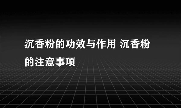 沉香粉的功效与作用 沉香粉的注意事项