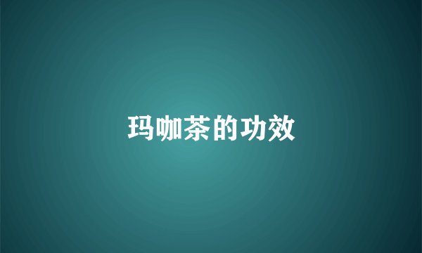 玛咖茶的功效