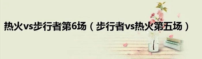热火vs步行者第6场（步行者vs热火第五场）