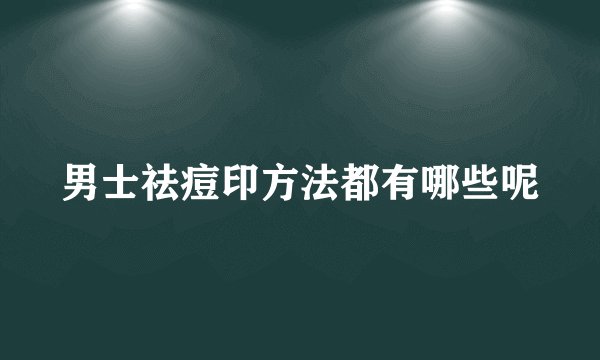男士祛痘印方法都有哪些呢