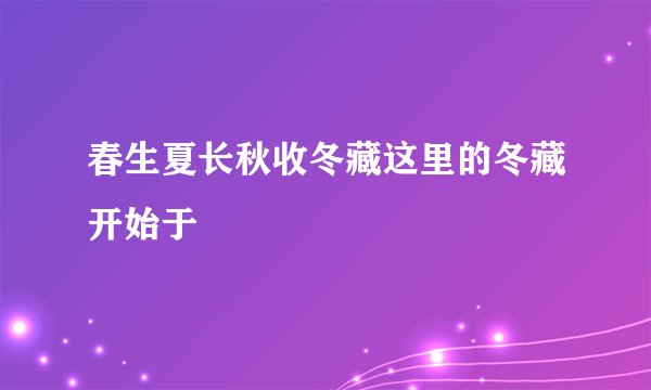 春生夏长秋收冬藏这里的冬藏开始于