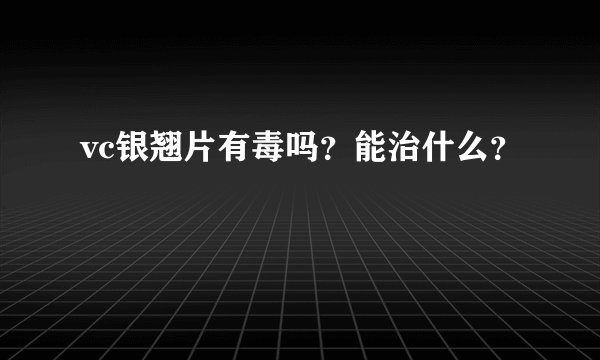 vc银翘片有毒吗？能治什么？
