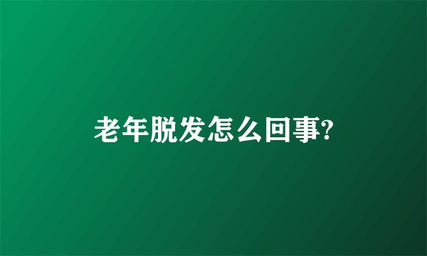 老年脱发怎么回事?