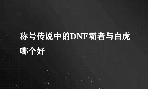 称号传说中的DNF霸者与白虎哪个好