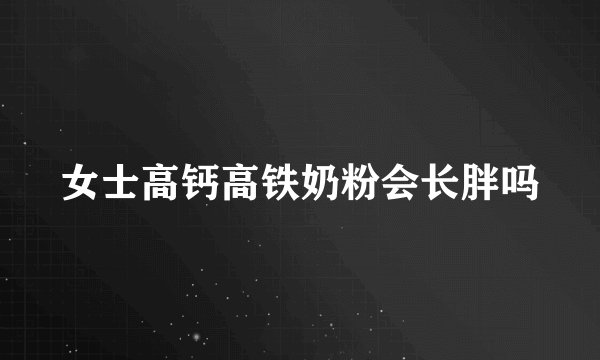 女士高钙高铁奶粉会长胖吗