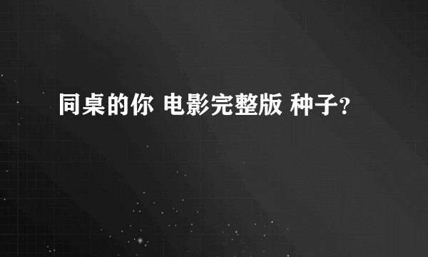同桌的你 电影完整版 种子？