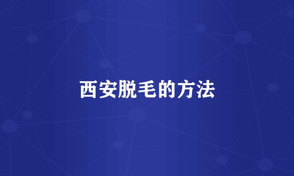 西安脱毛的方法