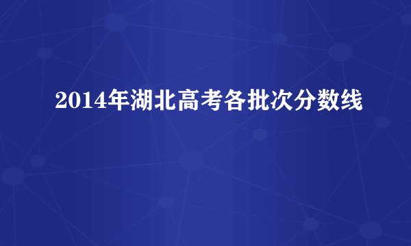 2014年湖北高考各批次分数线