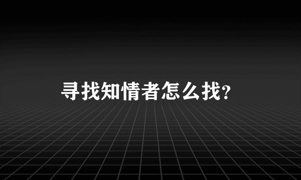 寻找知情者怎么找？
