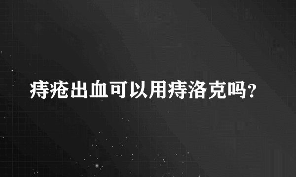 痔疮出血可以用痔洛克吗？