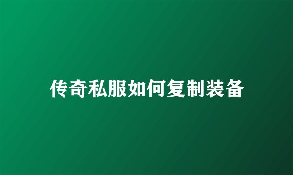 传奇私服如何复制装备