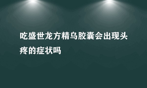 吃盛世龙方精乌胶囊会出现头疼的症状吗