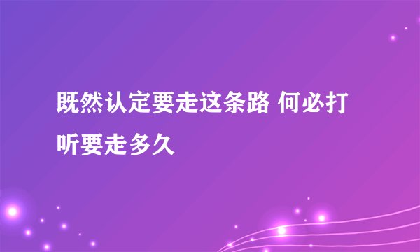 既然认定要走这条路 何必打听要走多久