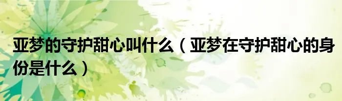 亚梦的守护甜心叫什么（亚梦在守护甜心的身份是什么）