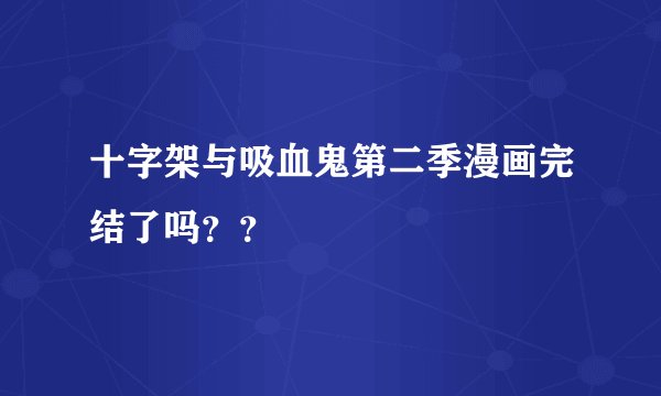 十字架与吸血鬼第二季漫画完结了吗？？