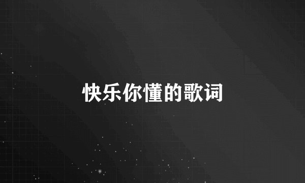 快乐你懂的歌词