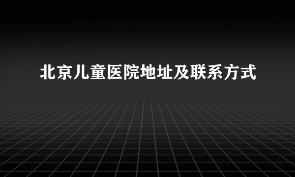 北京儿童医院地址及联系方式