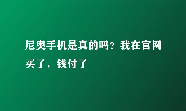 尼奥手机是真的吗？我在官网买了，钱付了