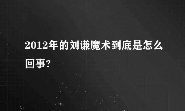 2012年的刘谦魔术到底是怎么回事?
