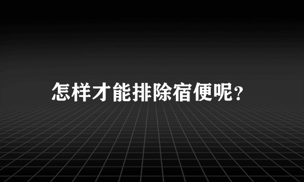 怎样才能排除宿便呢？