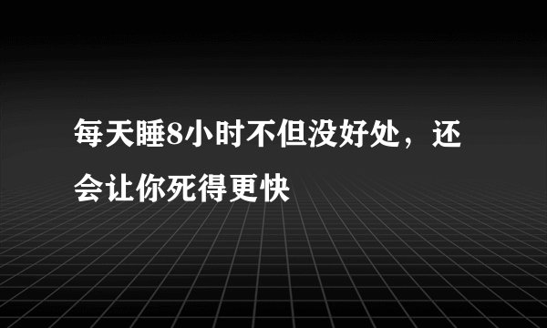 每天睡8小时不但没好处，还会让你死得更快