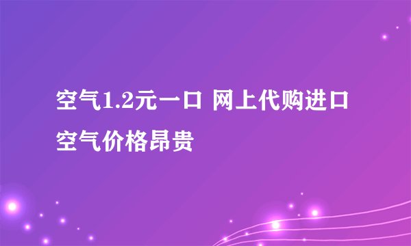 空气1.2元一口 网上代购进口空气价格昂贵