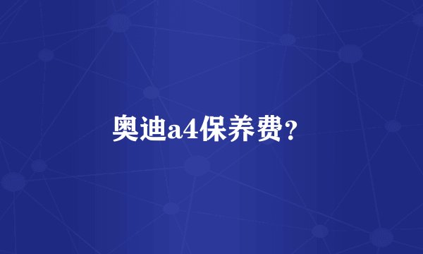 奥迪a4保养费?