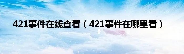 421事件在线查看（421事件在哪里看）
