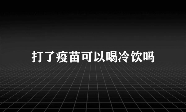 打了疫苗可以喝冷饮吗