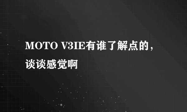 MOTO V3IE有谁了解点的，谈谈感觉啊