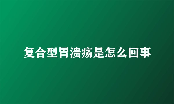 复合型胃溃疡是怎么回事
