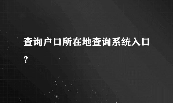 查询户口所在地查询系统入口？